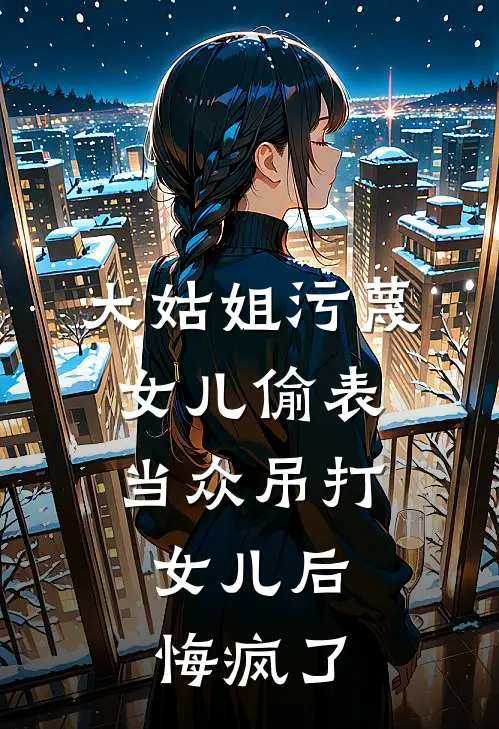 大姑姐污蔑女儿偷表,当众吊打女儿后,悔疯了