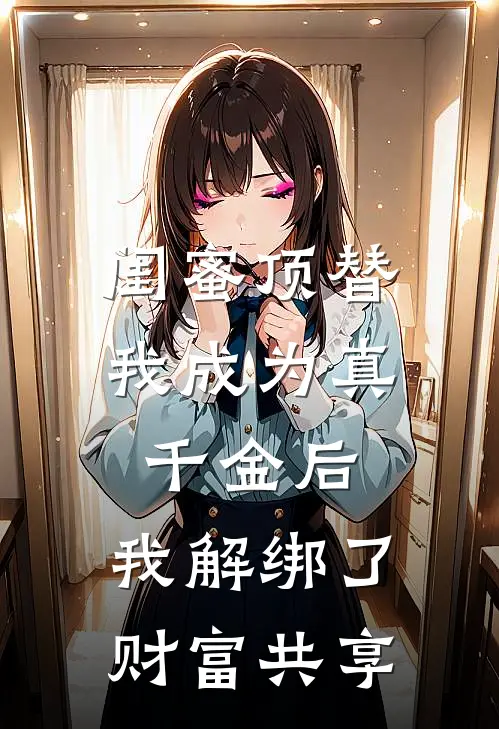 闺蜜顶替我成为真千金后,我解绑了财富共享