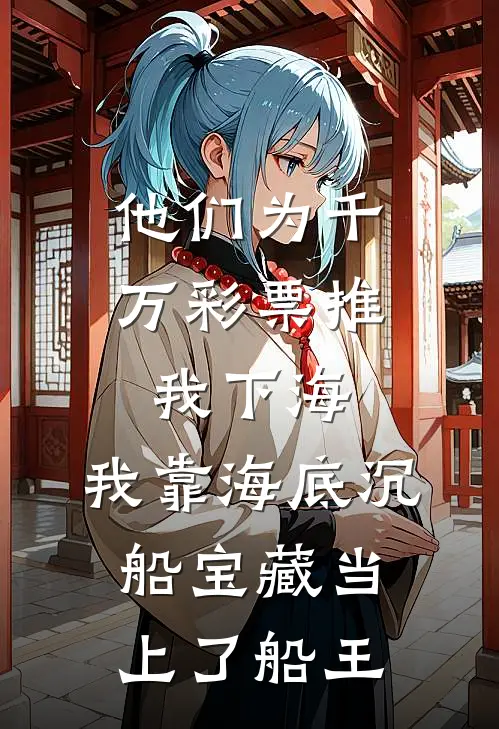 他们为千万彩票推我下海,我靠海底沉船宝藏当上了船王