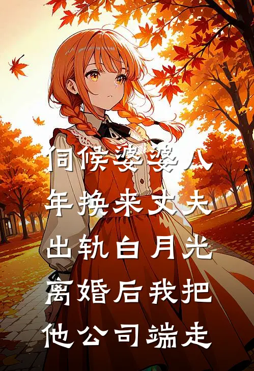 伺候婆婆八年换来丈夫出轨白月光,离婚后我把他公司端走