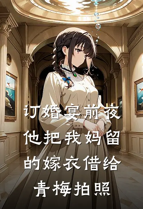 订婚宴前夜,他把我妈留的嫁衣借给青梅拍照