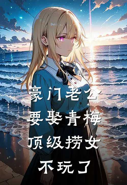 豪门老公要娶青梅,顶级捞女不玩了