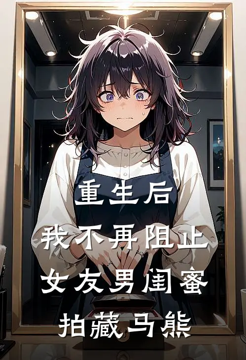 重生后,我不再阻止女友男闺蜜拍藏马熊