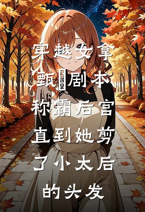 穿越女拿甄嬛剧本称霸后宫,直到她剪了小太后的头发