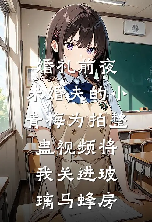 婚礼前夜,未婚夫的小青梅为拍整蛊视频将我关进玻璃马蜂房