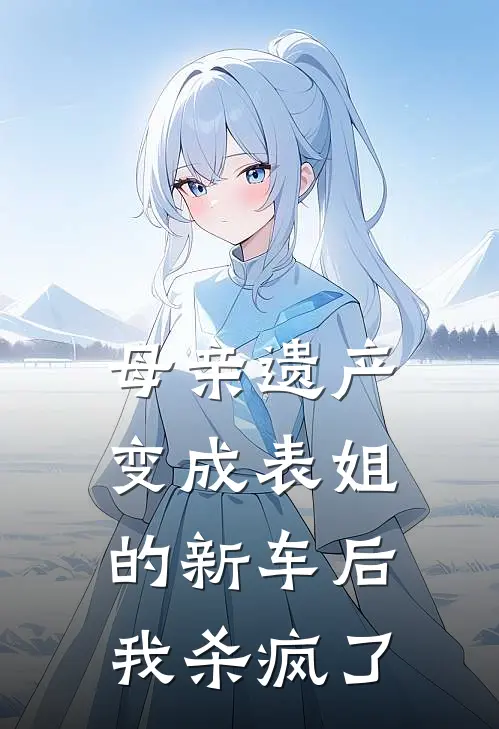 母亲遗产变成表姐的新车后,我杀疯了