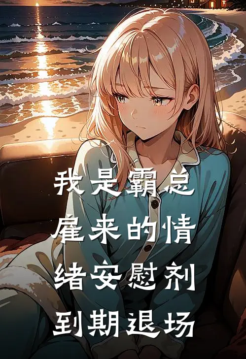 我是霸总雇来的情绪安慰剂,到期退场