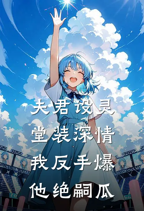 夫君设灵堂装深情,我反手爆他绝嗣瓜