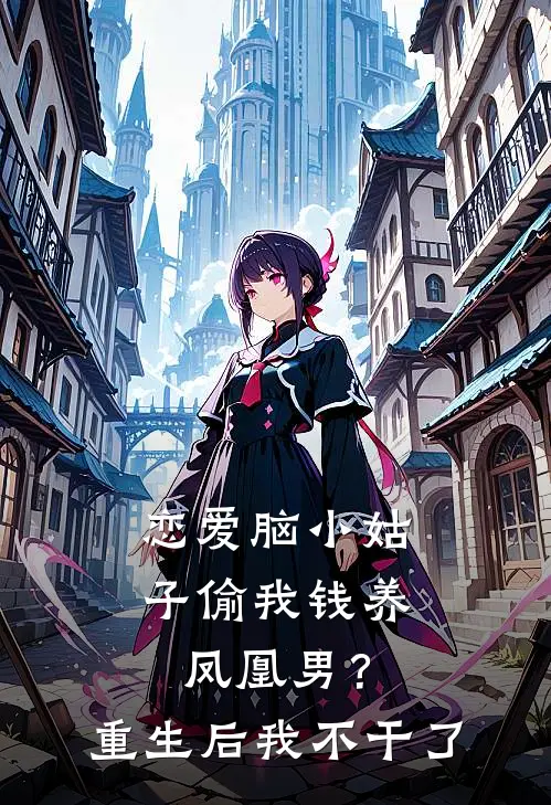 恋爱脑小姑子偷我钱养凤凰男?重生后我不干了