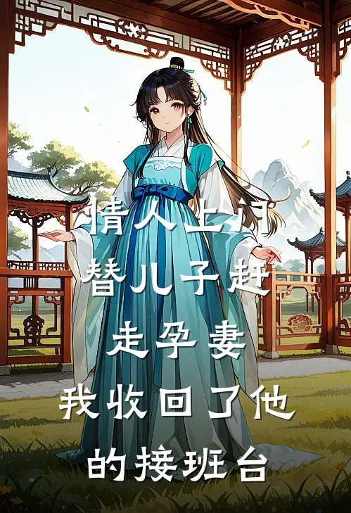 情人上门替儿子赶走孕妻,我收回了他的接班台