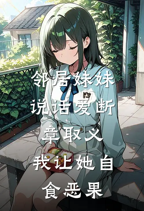 邻居妹妹说话爱断章取义,我让她自食恶果