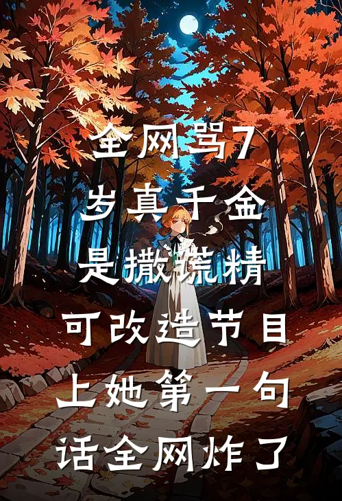 全网骂7岁真千金是撒谎精,可改造节目上她第一句话全网炸了