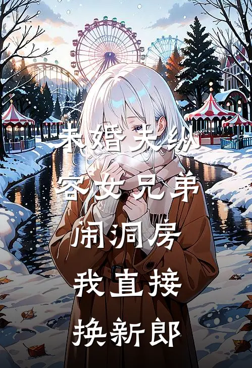 未婚夫纵容女兄弟闹洞房,我直接换新郎