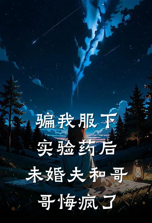 骗我服下实验药后,未婚夫和哥哥悔疯了