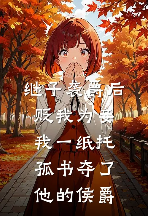 继子袭爵后贬我为妾,我一纸托孤书夺了他的侯爵
