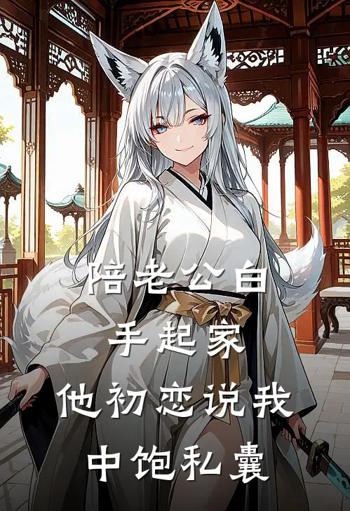 陪老公白手起家，他初恋说我中饱私囊