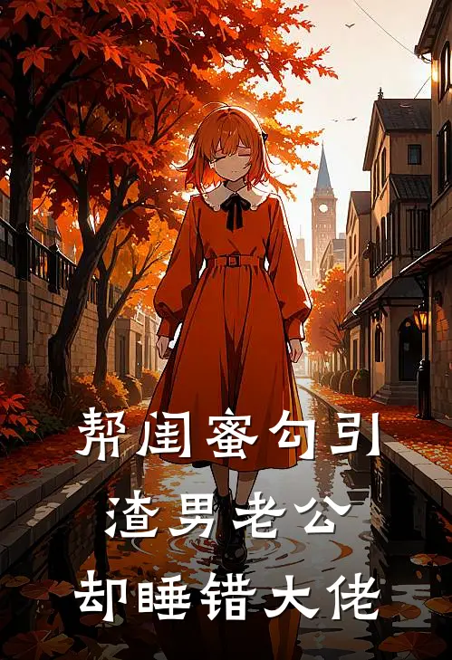 帮闺蜜勾引渣男老公,却睡错大佬