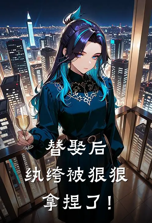 替娶后,纨绔被狠狠拿捏了!
