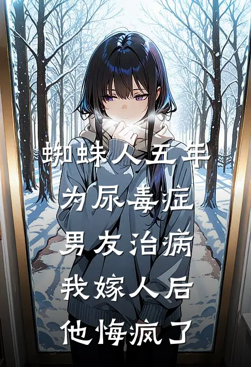 蜘蛛人五年为尿毒症男友治病,我嫁人后他悔疯了