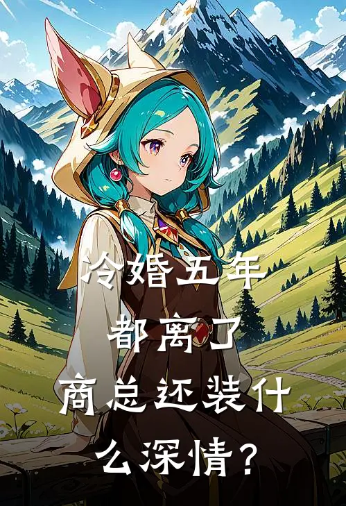 冷婚五年:都离了,商总还装什么深情?