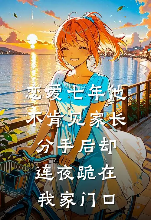 恋爱七年他不肯见家长,分手后却连夜跪在我家门口