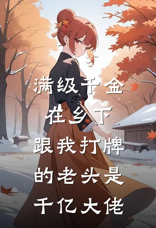 满级千金在乡下,跟我打牌的老头是千亿大佬