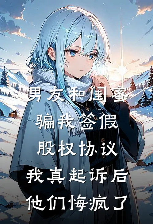 男友和闺蜜骗我签假股权协议,我真起诉后他们悔疯了