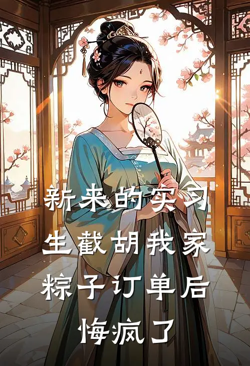 新来的实习生截胡我家粽子订单后,悔疯了