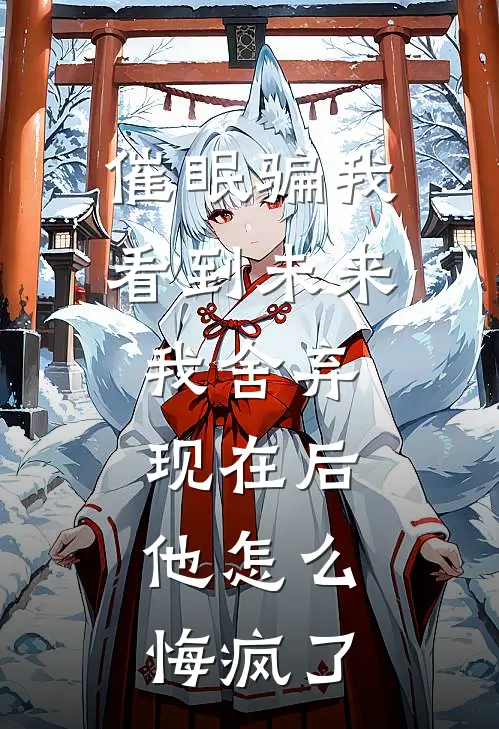 催眠骗我看到未来,我舍弃现在后,他怎么悔疯了
