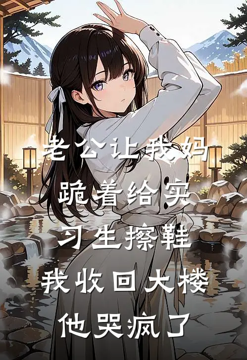 老公让我妈跪着给实习生擦鞋,我收回大楼他哭疯了