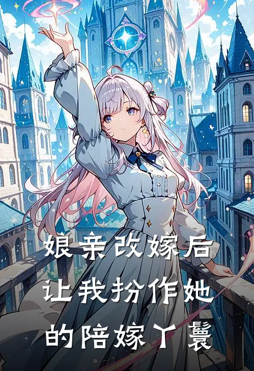 娘亲改嫁后,让我扮作她的陪嫁丫鬟