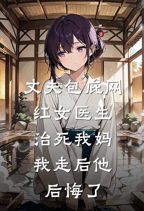 丈夫包庇网红女医生治死我妈,我走后他后悔了