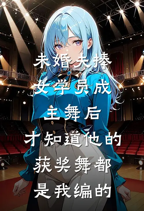 未婚夫捧女学员成主舞后,才知道他的获奖舞都是我编的