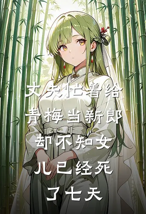 丈夫忙着给青梅当新郎,却不知女儿已经死了七天