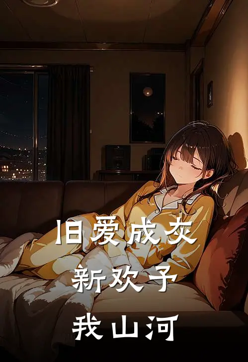 旧爱成灰,新欢予我山河