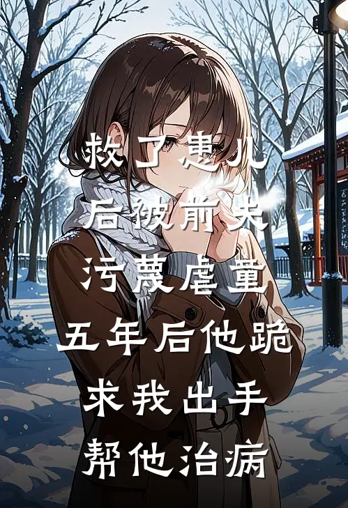 救了患儿后被前夫污蔑虐童,五年后他跪求我出手帮他治病