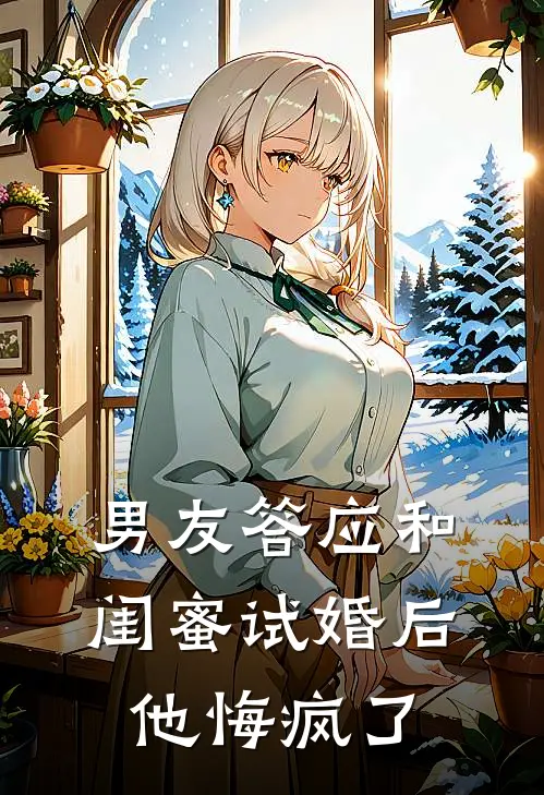 男友答应和闺蜜试婚后,他悔疯了