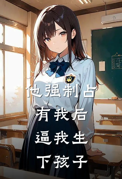 他强制占有我后,逼我生下孩子