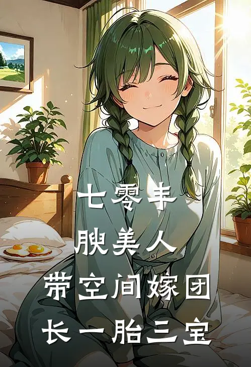 七零丰腴美人,带空间嫁团长一胎三宝