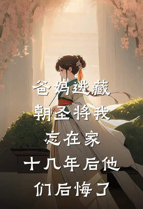 爸妈进藏朝圣将我忘在家,十几年后他们后悔了