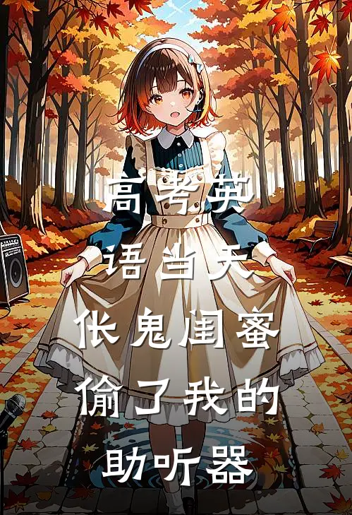 高考英语当天,伥鬼闺蜜偷了我的助听器