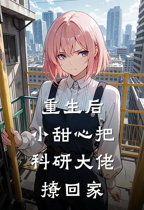 重生后,小甜心把科研大佬撩回家
