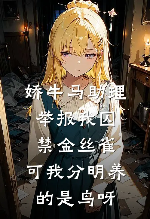 娇牛马助理举报我囚禁金丝雀，可我分明养的是鸟呀
