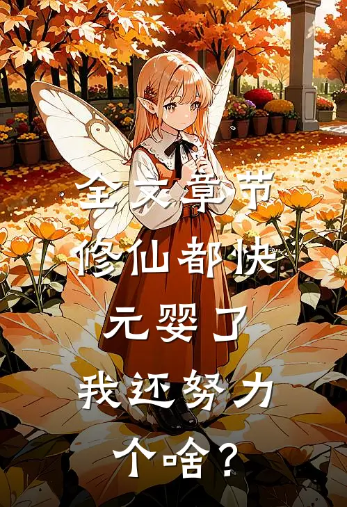 全文章节修仙都快元婴了，我还努力个啥？