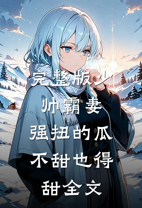 完整版少帅霸妻，强扭的瓜不甜也得甜全文