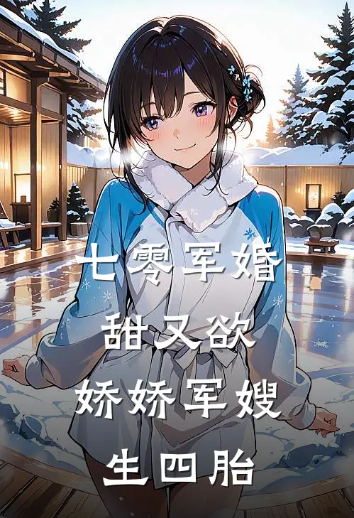 七零军婚甜又欲：娇娇军嫂生四胎