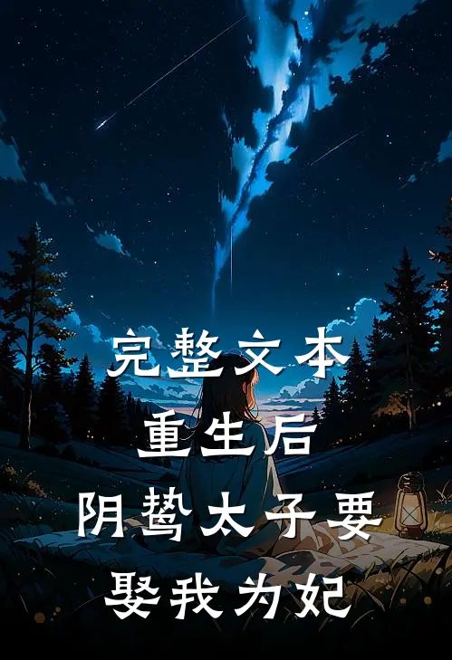 完整文本重生后，阴鸷太子要娶我为妃