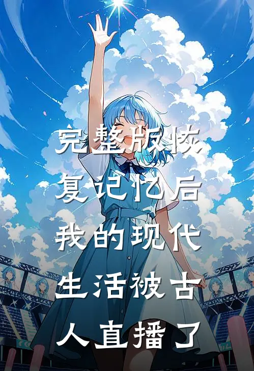 完整版恢复记忆后，我的现代生活被古人直播了