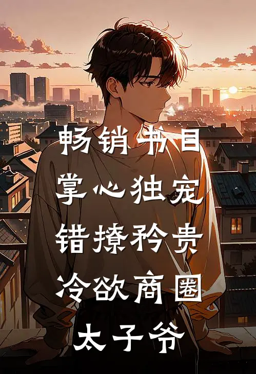 畅销书目掌心独宠：错撩矜贵冷欲商圈太子爷