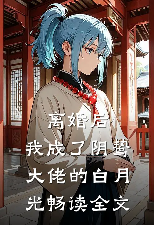 离婚后，我成了阴鸷大佬的白月光畅读全文